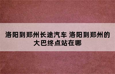 洛阳到郑州长途汽车 洛阳到郑州的大巴终点站在哪